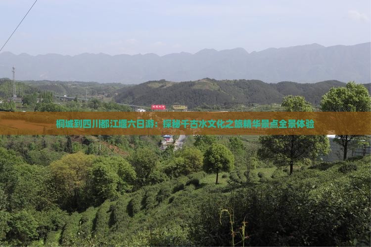 桐城到四川都江堰六日游：探秘千古水文化之旅精华景点全景体验
