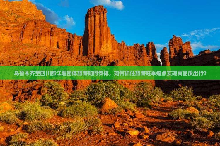 乌鲁木齐至四川都江堰团体旅游如何安排，如何抓住旅游旺季痛点实现高品质出行？