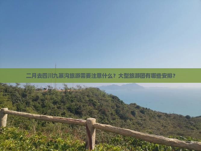 二月去四川九寨沟旅游需要注意什么？大型旅游团有哪些安排？