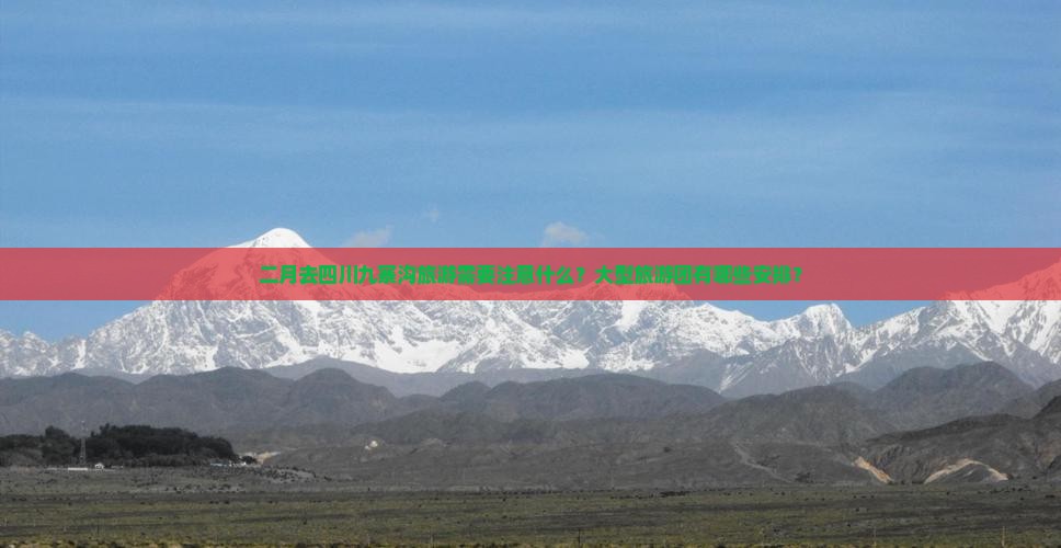 二月去四川九寨沟旅游需要注意什么？大型旅游团有哪些安排？