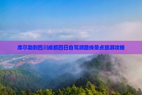 库尔勒到四川成都四日自驾游路线景点旅游攻略