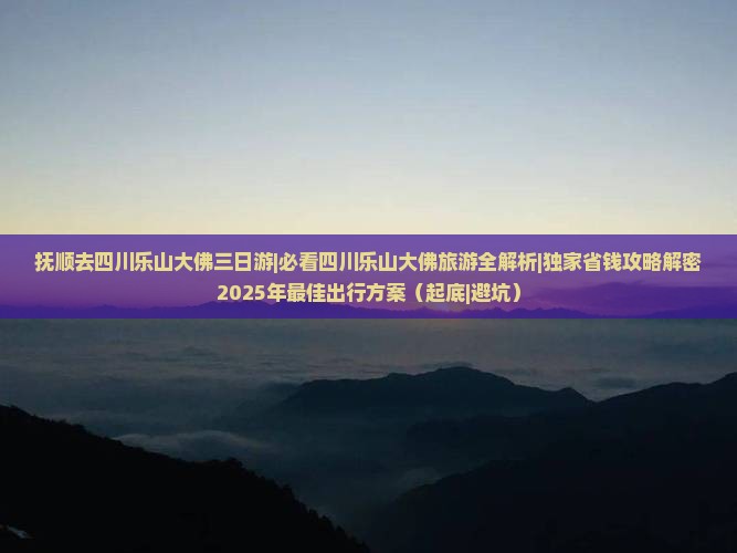抚顺去四川乐山大佛三日游