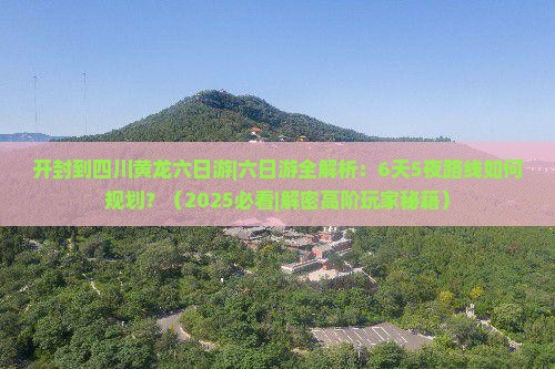 开封到四川黄龙六日游 开封到四川黄龙六日游