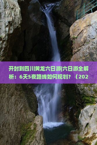 开封到四川黄龙六日游 开封到四川黄龙六日游