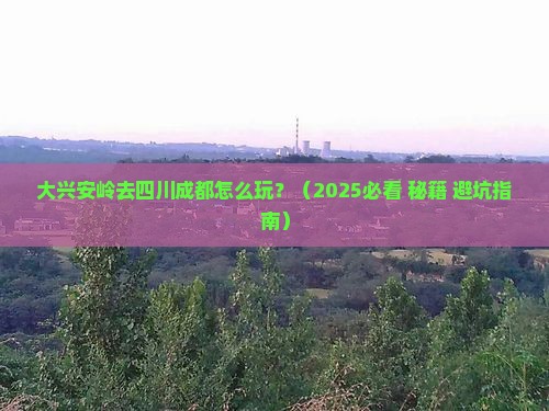 大兴安岭去四川成都攻略