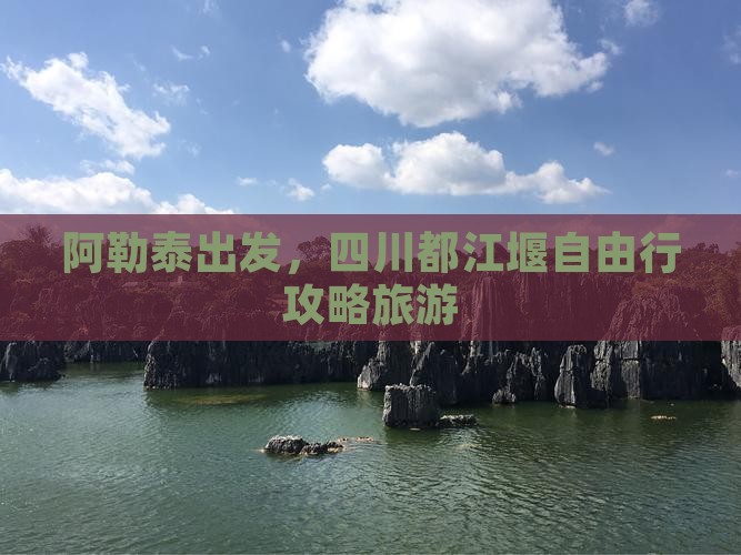 阿泰勒去四川都江堰自由行