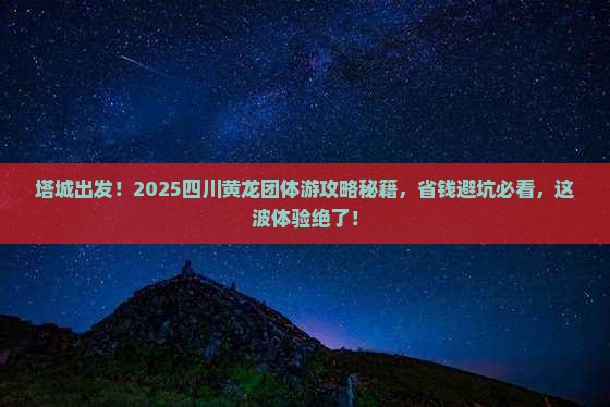 塔城去四川黄龙团体旅游