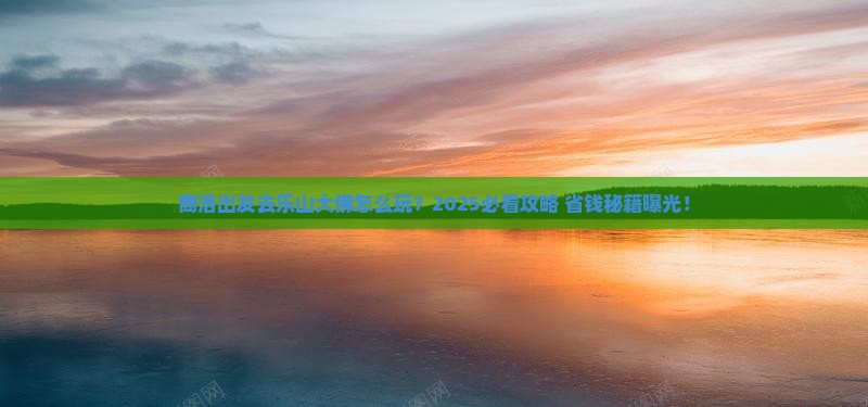 商洛去四川乐山大佛旅行社