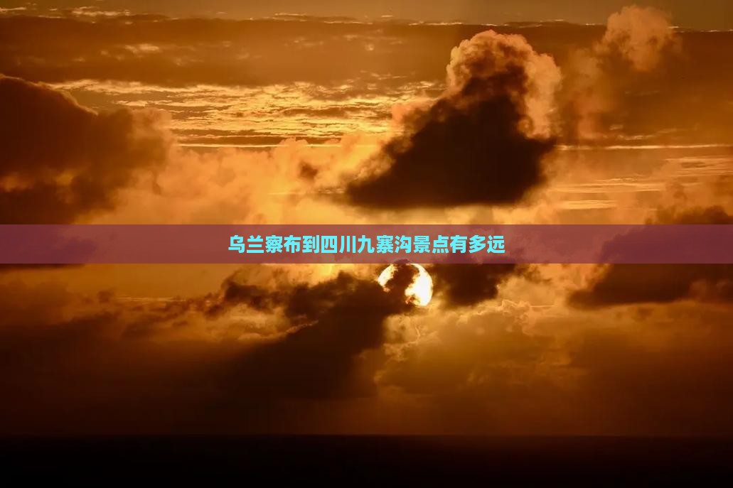 乌兰察布到四川九寨沟景点