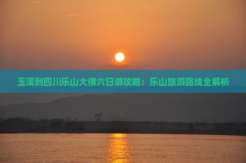 玉溪到四川乐山大佛六日游