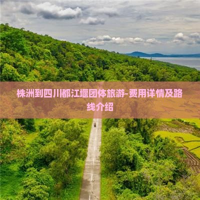 株洲到四川都江堰团体旅游-费用详情及路线介绍