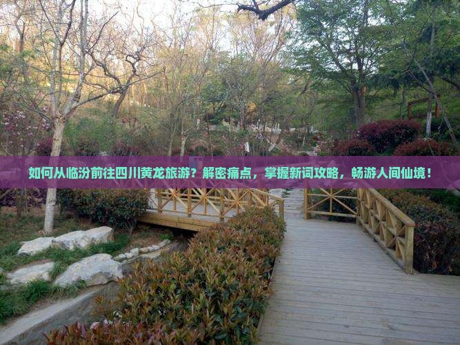 如何从临汾前往四川黄龙旅游？解密痛点，掌握新词攻略，畅游人间仙境！