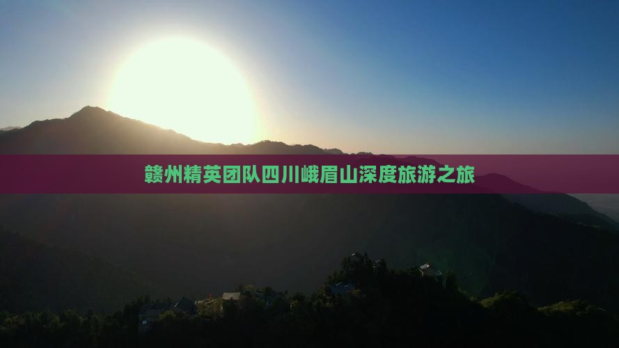 赣州精英团队四川峨眉山深度旅游之旅