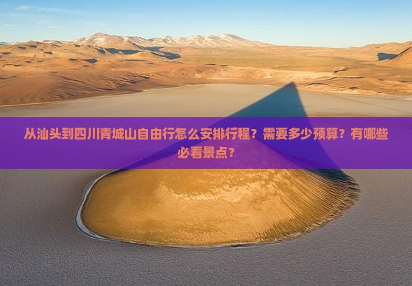 从汕头到四川青城山自由行怎么安排行程？需要多少预算？有哪些必看景点？