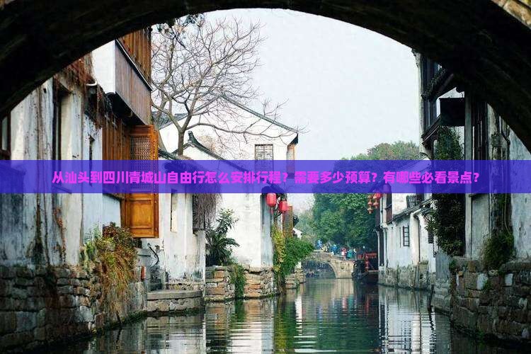 从汕头到四川青城山自由行怎么安排行程？需要多少预算？有哪些必看景点？