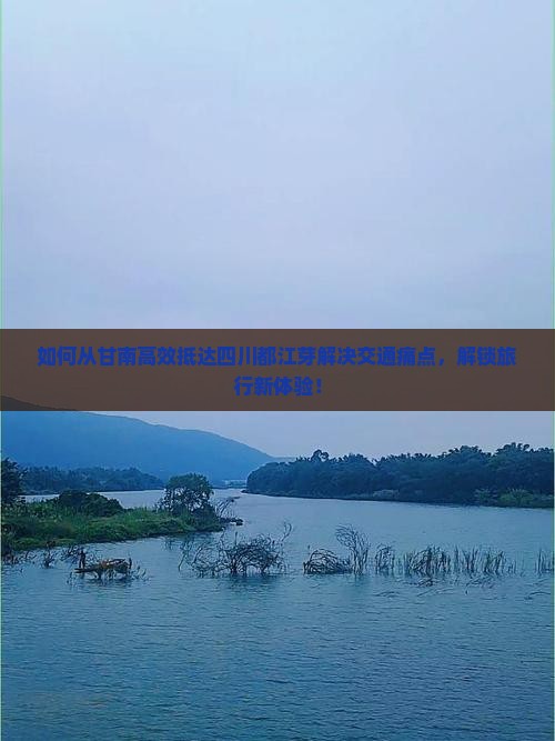 如何从甘南高效抵达四川都江芽解决交通痛点，解锁旅行新体验！