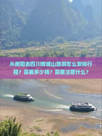 从衡阳去四川青城山旅游怎么安排行程？需要多少钱？需要注意什么？