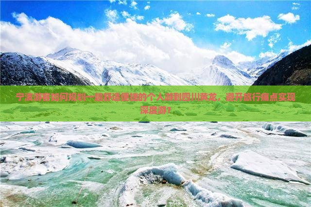 宁波游客如何规划一趟舒适便捷的个人游到四川黄龙，避开旅行痛点实现深度游？