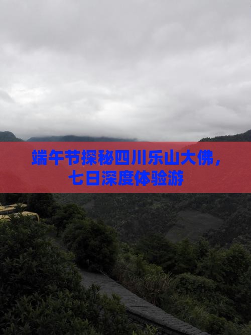 端午节探秘四川乐山大佛，七日深度体验游