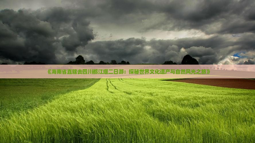 《海南省直辖去四川都江堰二日游：探秘世界文化遗产与自然风光之旅》