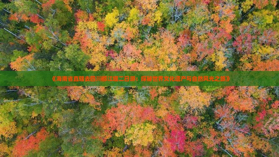 《海南省直辖去四川都江堰二日游：探秘世界文化遗产与自然风光之旅》