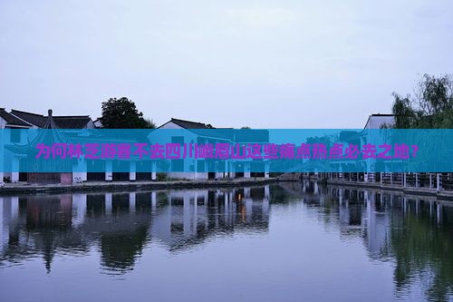 为何林芝游客不去四川峨眉山这些痛点热点必去之地？