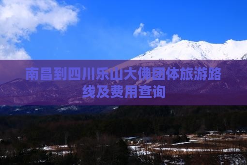 南昌到四川乐山大佛团体旅游路线及费用查询