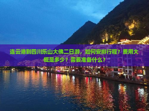 连云港到四川乐山大佛二日游，如何安排行程？费用大概是多少？需要准备什么？