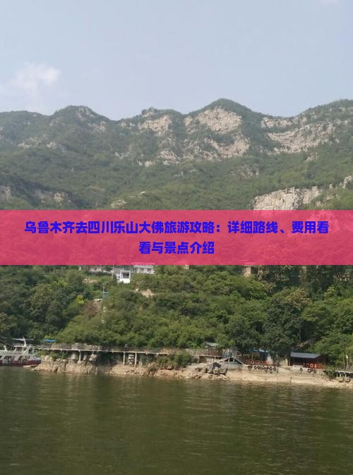 乌鲁木齐去四川乐山大佛旅游攻略：详细路线、费用看看与景点介绍