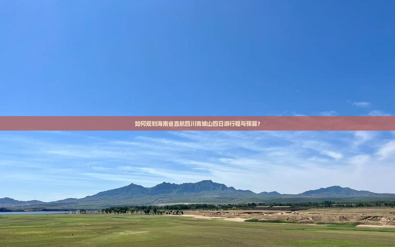 如何规划海南省直航四川青城山四日游行程与预算？