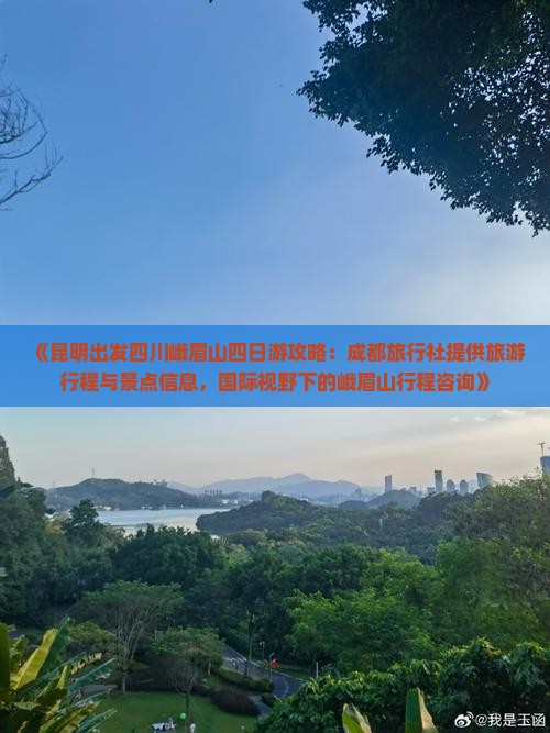 《昆明出发四川峨眉山四日游攻略：成都旅行社提供旅游行程与景点信息，国际视野下的峨眉山行程咨询》