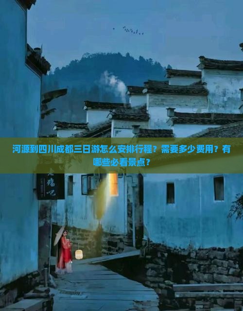 河源到四川成都三日游怎么安排行程？需要多少费用？有哪些必看景点？