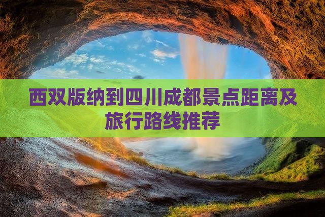 西双版纳到四川成都景点距离及旅行路线推荐