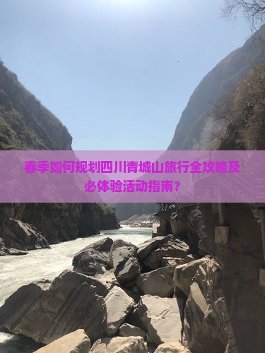 春季如何规划四川青城山旅行全攻略及必体验活动指南？