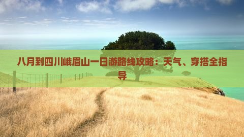 八月到四川峨眉山一日游路线攻略：天气、穿搭全指导