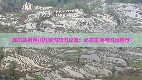 库尔勒到四川九寨沟旅游攻略：必去景点与游玩推荐