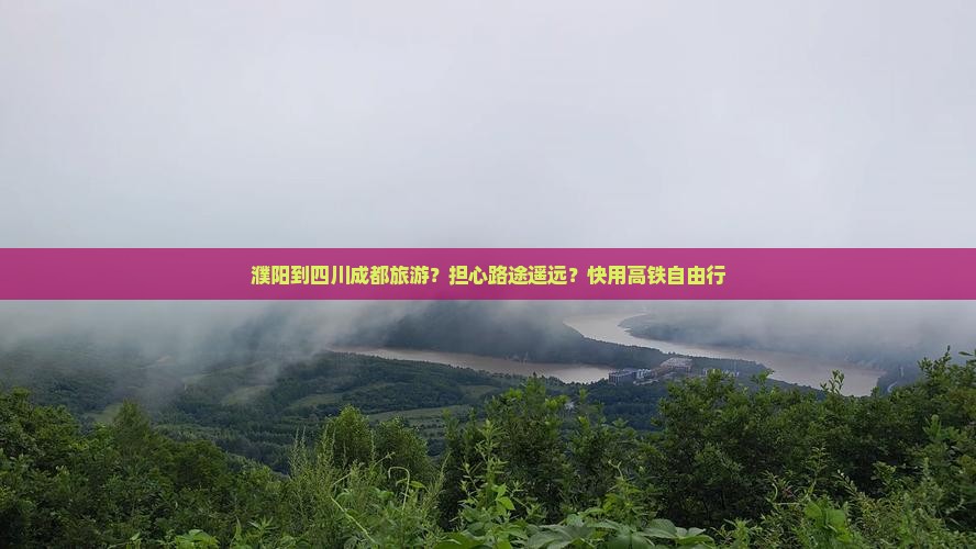 濮阳到四川成都旅游？担心路途遥远？快用高铁自由行