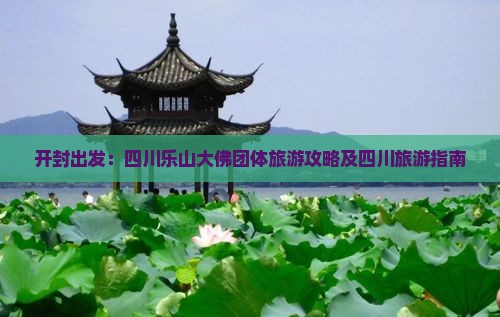 开封出发：四川乐山大佛团体旅游攻略及四川旅游指南
