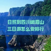 日照到四川峨眉山三日游怎么安排行程？需要多少费用？有哪些必看景点？