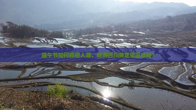 端午节如何规避人潮，畅游四川黄龙景区攻略？
