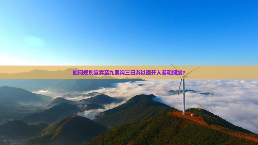 如何规划宜宾至九寨沟三日游以避开人潮和拥堵？