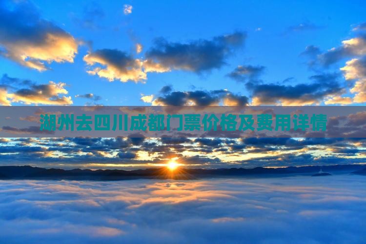 湖州去四川成都门票价格及费用详情