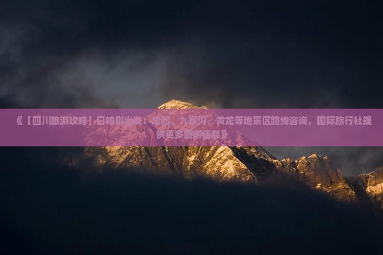 《【四川旅游攻略】日喀则出发：成都、九寨沟、黄龙等地景区路线咨询，国际旅行社提供更多旅游信息》