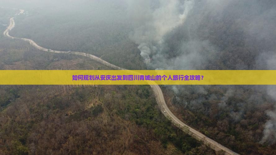 如何规划从安庆出发到四川青城山的个人旅行全攻略？