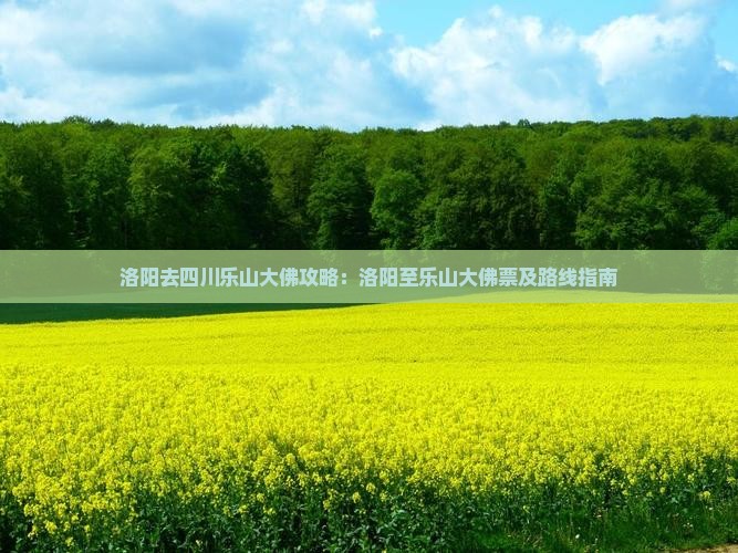 洛阳去四川乐山大佛攻略：洛阳至乐山大佛票及路线指南