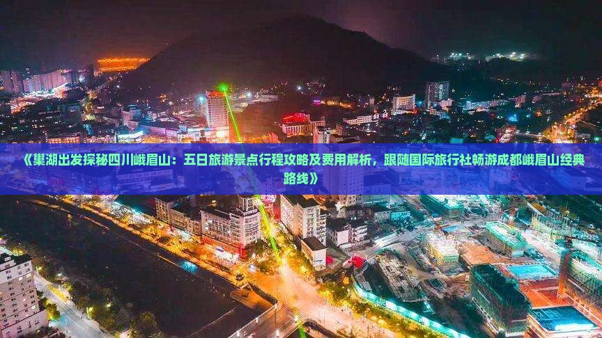 《巢湖出发探秘四川峨眉山：五日旅游景点行程攻略及费用解析，跟随国际旅行社畅游成都峨眉山经典路线》