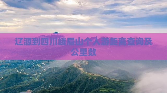 辽源到四川峨眉山个人游距离查询及公里数