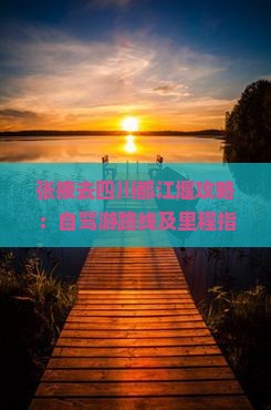 张掖去四川都江堰攻略：自驾游路线及里程指南