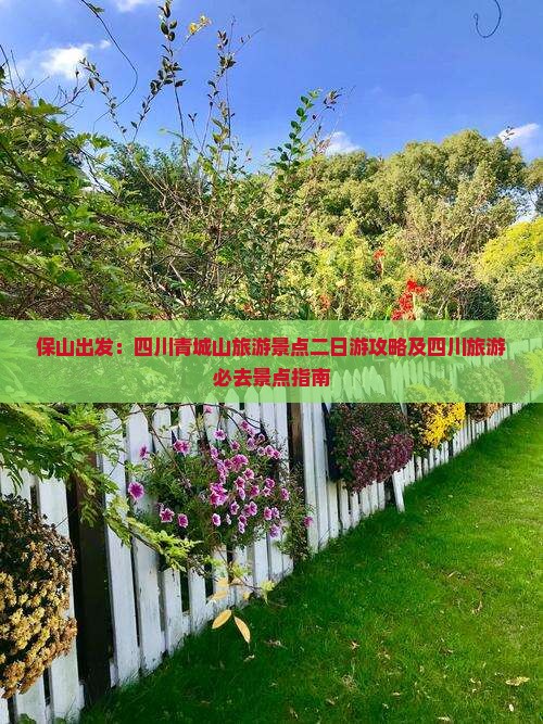 保山出发：四川青城山旅游景点二日游攻略及四川旅游必去景点指南