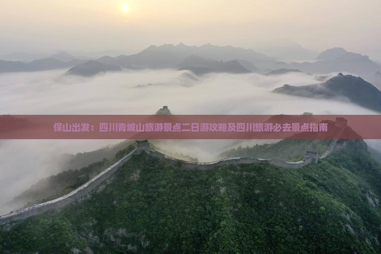 保山出发：四川青城山旅游景点二日游攻略及四川旅游必去景点指南